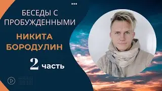 Беседы с ПРОБУЖДЕННЫМИ. Никита Бородулин, 2 часть