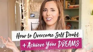 How to Overcome Self Doubt & ACHIEVE YOUR DREAMS ✨