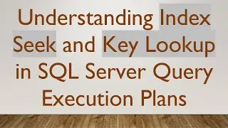 Understanding Index Seek and Key Lookup in SQL Server Query Execution Plans