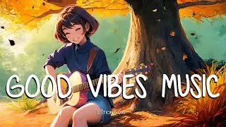 Good Vibes Music 🍂 Chill morning songs to start your day ~ Morning vibes songs