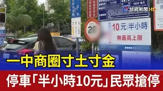 一中商圈寸土寸金 停車「半小時10元」民眾搶停