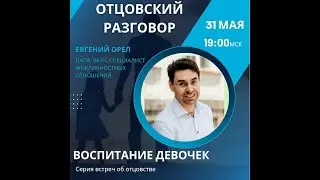 ОТЦОВСКИЙ РАЗГОВОР - ВОСПИТАНИЕ ДЕВОЧЕК - 31052023