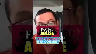 FacialAbuse: They Ignored Her Consent’