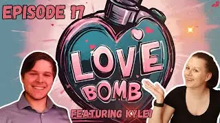 Love Bomb Ep 17 Ft Kyle!