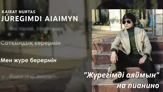 ҚАЙРАТ НҰРТАС//ЖҮРЕГІМДІ АЯЙМЫН НА ПИАНИНО