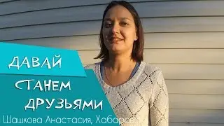 ДАВАЙ СТАНЕМ ДРУЗЬЯМИ. Шашкова Анастасия Хабаровск