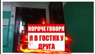 КОРОЧЕ ГОВОРЯ ,,Я В ГОСТЯХ У ДРУГА,,