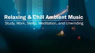 Relaxing Chill & Ambient Music: Perfect for Study, Work, Sleep, Meditation, and Unwinding
