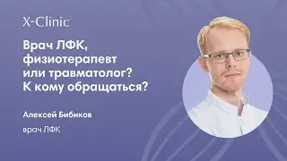 Врач ЛФК физиотерапевт или травматолог? К кому обратиться?/Врач ЛФК X-Clinic Алексей Бибиков