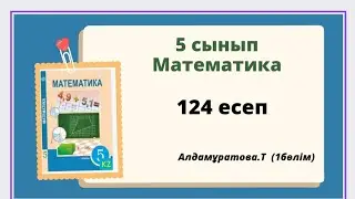 математика 5 сынып 124 есеп, алдамұратова 124 есеп