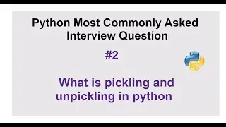 Python Interview Questions #2 - what is pickling and unpickling in python?