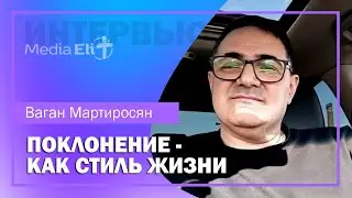 Поклонение, как стиль жизни | Ваган Мартиросян | Интервью