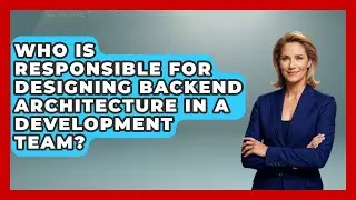 Who Is Responsible for Designing Backend Architecture in a Development Team?