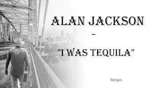 Alan Jackson  ~  "I Was Tequila"