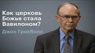 Как церковь Божья стала Вавилоном?  Джон Гросболл.
