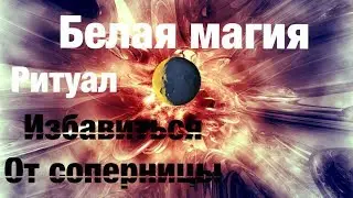 Ритуал ИЗБАВИТЬСЯ ОТ СОПЕРНИЦЫ Белая магия!! Очень сильный и простой обряд!