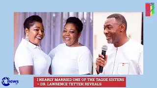 I Nearly Married One Of The Tagoe Sisters – Dr. Lawrence Tetteh Reveals