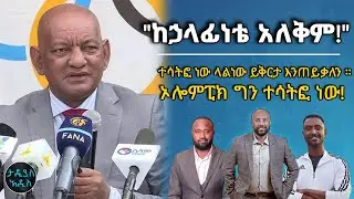 "ከኃላፊነቴ አለቅም!" ... ተሳትፎ ነው ላልነው ይቅርታ እንጠይቃለን። ኦሎምፒክ ግን ተሳትፎ ነው|| Tadias Addis