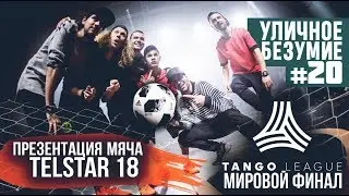 Уличное безумие #20 — Мировой финал Tango League и презентация мяча Telstar 18