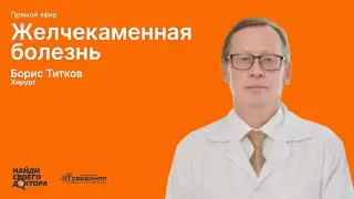 Желчекаменная болезнь, хронический калькулезный холецистит. Эфир с хирургом, д.м.н., Титковым Б.Е.