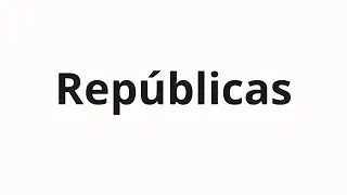 How to pronounce Repúblicas
