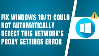 Fix Windows 10/11 Could Not Automatically Detect This Network's Proxy Settings Error