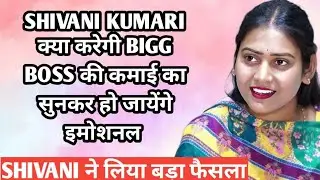 shivani kumari क्या करेगी bigg boss की कमाई का सुनकर हो जायेंगे इमोशनल shivani ने लिया बड़ा फैसला