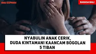 Nyabulin Anak Cerik, Duda Kintamani Kaancam Bogolan 5 Tiban