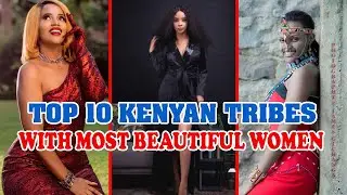 TOP 10 Kenyan Tribes With MOST Beautiful Women