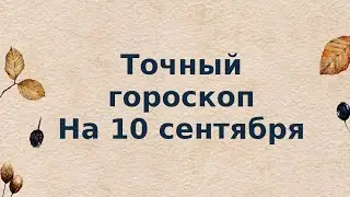 Точный гороскоп на  10 сентября. Для каждого знака зодиака.