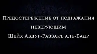 Предостережение от подражания неверующим | Шейх Абдур-Раззакъ аль-Бадр