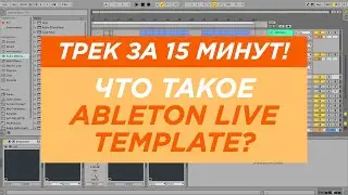 Делаем трек за 15 минут. Как использовать Ableton Live Templates (Шаблоны для Ableton Live)
