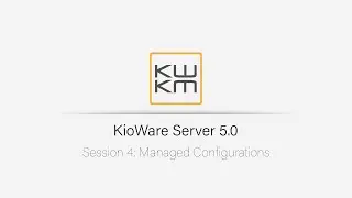 KioWare Server 5.0: Managed Configurations | Session 4
