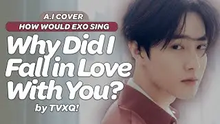 HOW WOULD EXO (엑소) SING 'Why Did I Fall In Love With You?' by TVXQ! (東方神起)? (A.I COVER) [OT8]