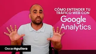 Como entender mi tráfico web con Google Analytics | Oscar Aguilera