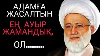 АДАМҒА ЖАСАЛҒАН ЕҢ АУЫР ЖАМАНДЫҚ. нақыл сөздер өмір туралы