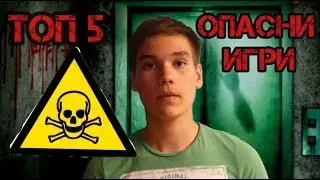 ТОП 5 НАЙ-ОПАСНИ ИГРИ!!!