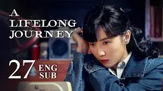 ENG SUB【A Lifelong Journey 人世间】EP27 | Nan Nan learned about her life experience
