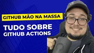 Tudo sobre GitHub Actions | GitHub Mão na Massa