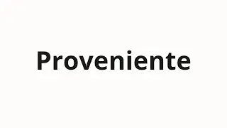 How to pronounce Proveniente