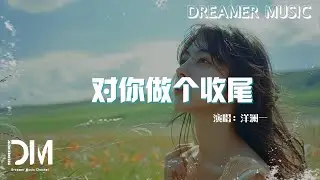 對妳做個收尾 - 洋瀾一『我想找回當初的那份無畏，這段感情就讓我做個收尾』【動態歌詞】