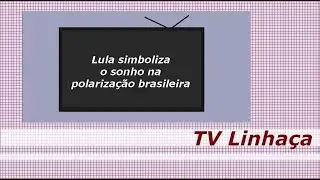 TV LINHAÇA - CURTAS - LULA SIMBOLIZA O SONHO NA POLARIZAÇÃO BRASILEIRA