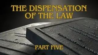 The Dispensation of the Law [Part V]