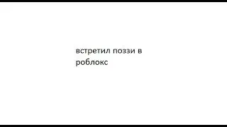 Я ВСТРЕТИЛ ПОЗЗИ В РОБЛОКС!!!!!!