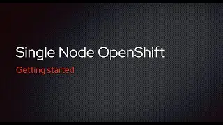 Getting started with Single Node OpenShift
