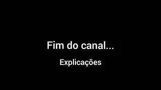 FIM DO CANAL/ EXPLICAÇÕES