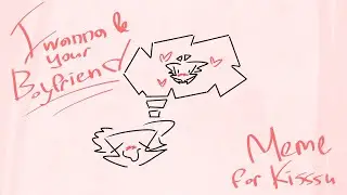 I wanna be your boyfriend | meme (for KISSSU)