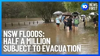 NSW Floods: Half A Million People Subject To Evacuation Orders Or Warnings | 10 News First