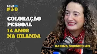 14 ANOS NA IRLANDA - Consultora de Estilo - Karina MacMullan | Bolder Podcast 30