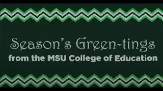 Seasons Green-tings from the MSU College of Education!